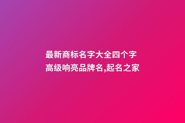 最新商标名字大全四个字 高级响亮品牌名,起名之家-第1张-商标起名-玄机派